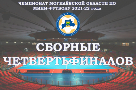 Сборные четвертьфиналов чемпионата Могилёвской области по мини-футболу 2021-22 года