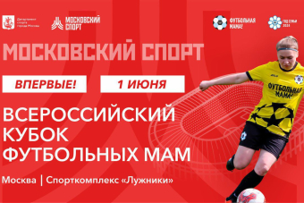 Всероссийский кубок Футбольных мам в Лужниках 1 июня - играют все!