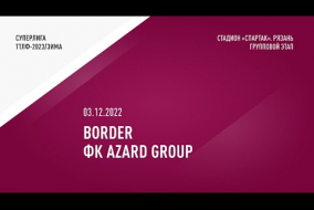 03.12.2022.	BORDER	-	ФК AZARD GROUP	-	1:2